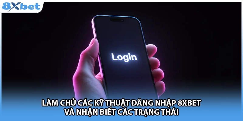 Làm chủ các kỹ thuật đăng nhập 8Xbet và nhận biết các trạng thái